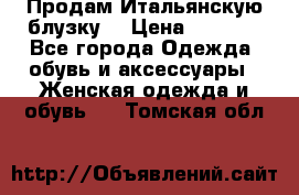 Продам Итальянскую блузку. › Цена ­ 3 000 - Все города Одежда, обувь и аксессуары » Женская одежда и обувь   . Томская обл.